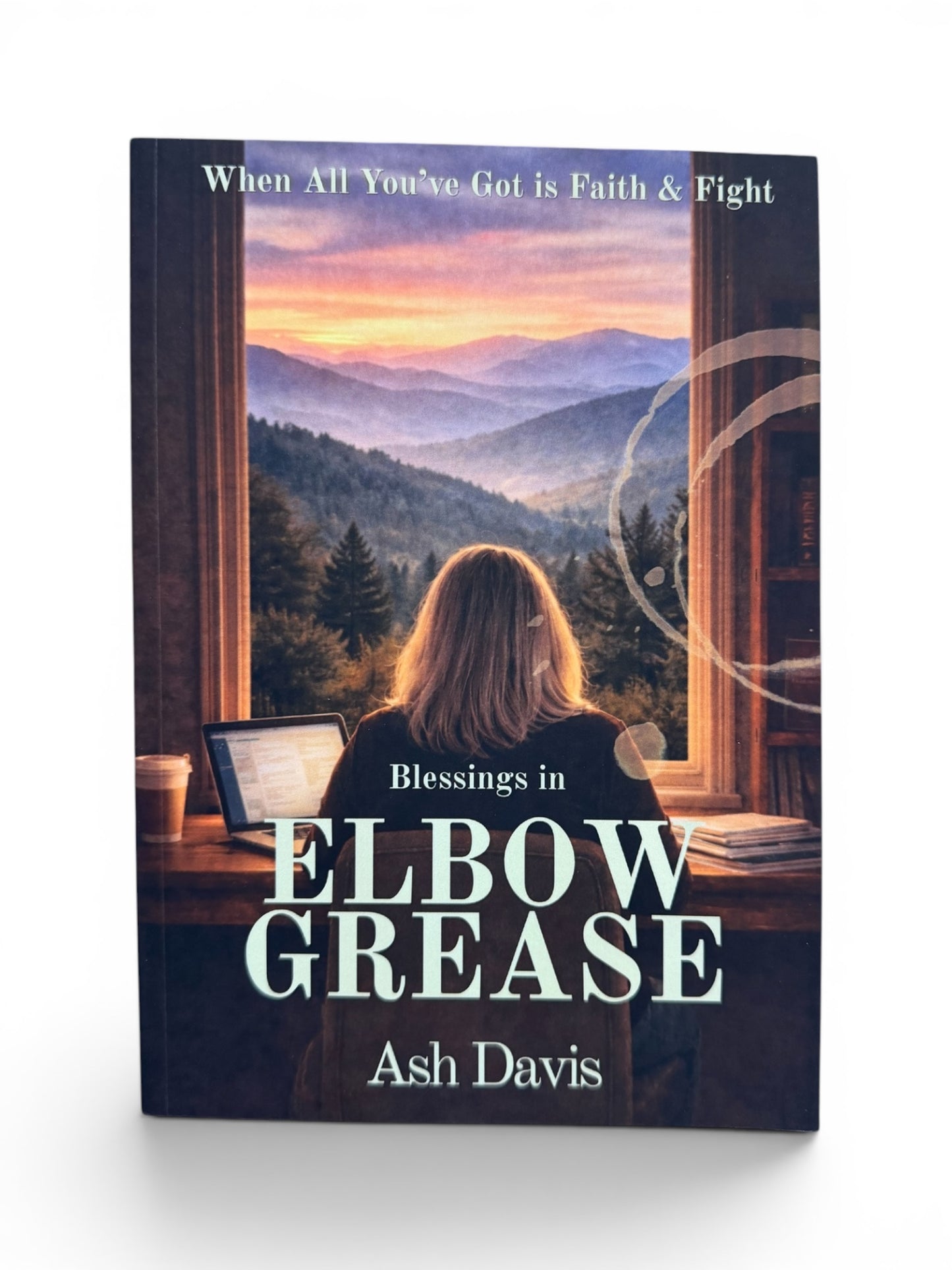 Blessings in Elbow Grease: When All You’ve Got Is Faith and Fight by Ash Davis