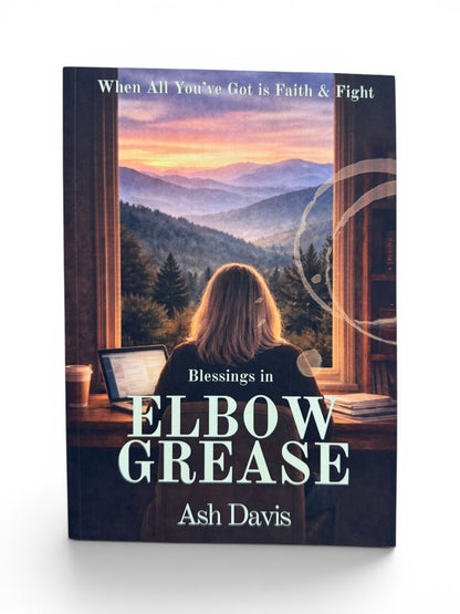 Blessings in Elbow Grease: When All You’ve Got Is Faith and Fight by Ash Davis